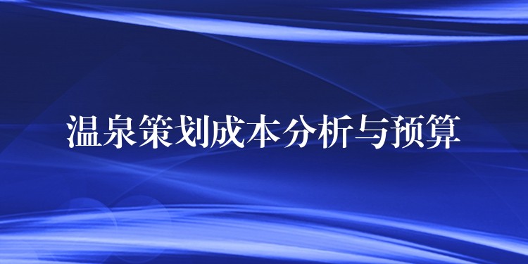 温泉策划成本分析与预算