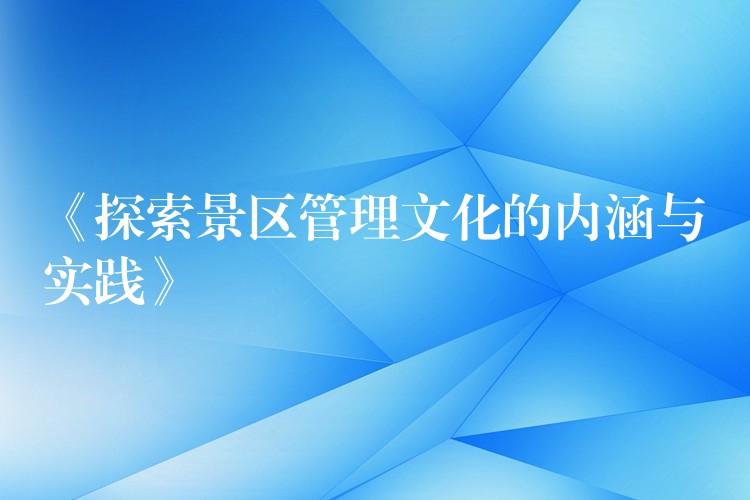 《探索景区管理文化的内涵与实践》