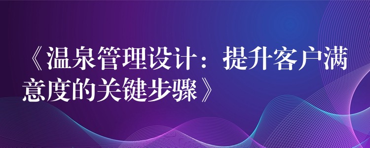 《温泉管理设计：提升客户满意度的关键步骤》