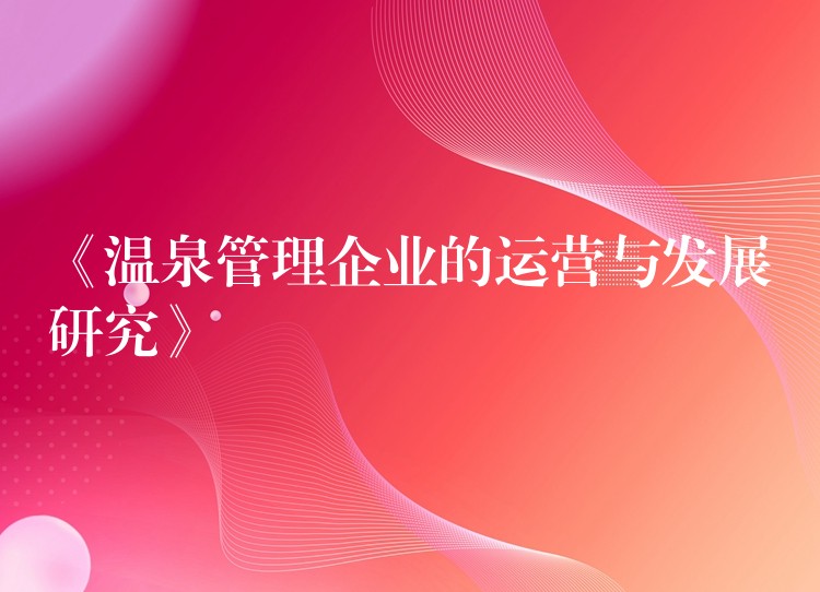 《温泉管理企业的运营与发展研究》