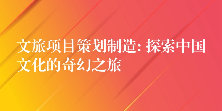 文旅项目策划制造: 探索中国文化的奇幻之旅