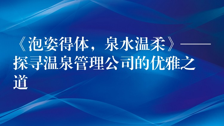 《泡姿得体，泉水温柔》——探寻温泉管理公司的优雅之道