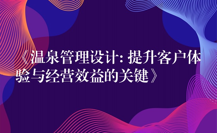 《温泉管理设计: 提升客户体验与经营效益的关键》