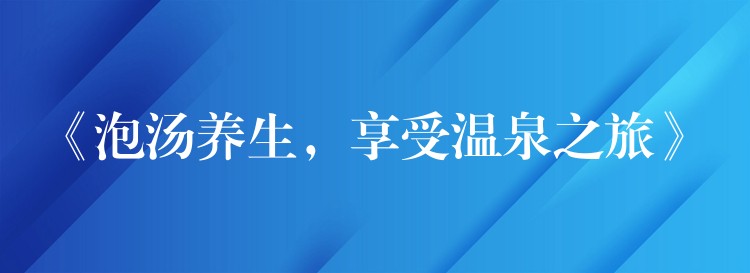 《泡汤养生，享受温泉之旅》